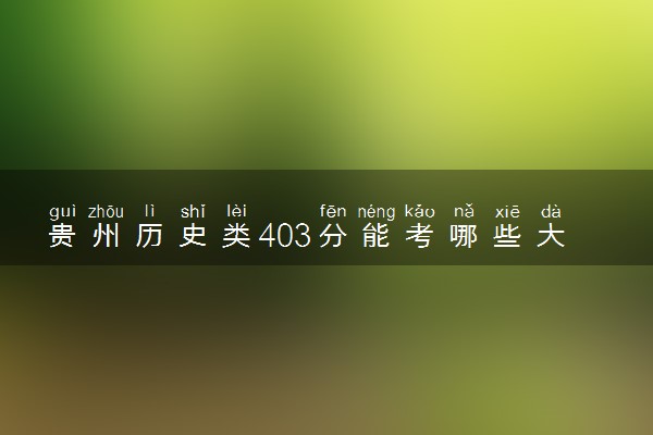 贵州历史类403分能考哪些大学 2025考生稳上的大学名单