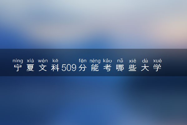 宁夏文科509分能考哪些大学 2025考生稳上的大学名单