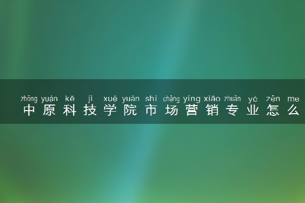 中原科技学院市场营销专业怎么样 录取分数线多少