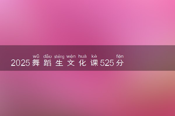 2025舞蹈生文化课525分能上河南农业大学吗