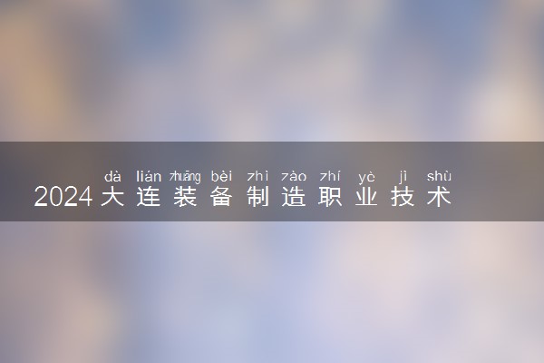 2024大连装备制造职业技术学院在四川录取分数线 各专业分数及位次
