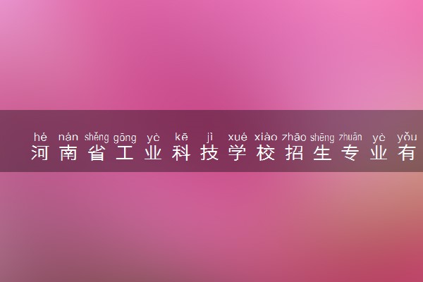 河南省工业科技学校招生专业有哪些