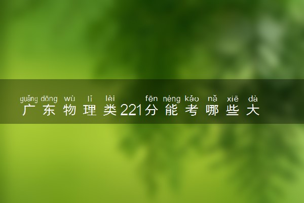 广东物理类221分能考哪些大学 2025考生稳上的大学名单