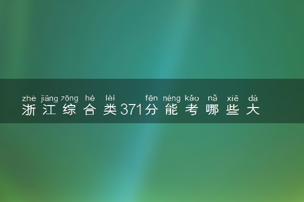 浙江综合类371分能考哪些大学 2025考生稳上的大学名单