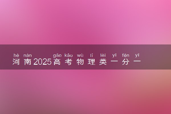 河南2025高考物理类一分一段表 附位次排名对应大学