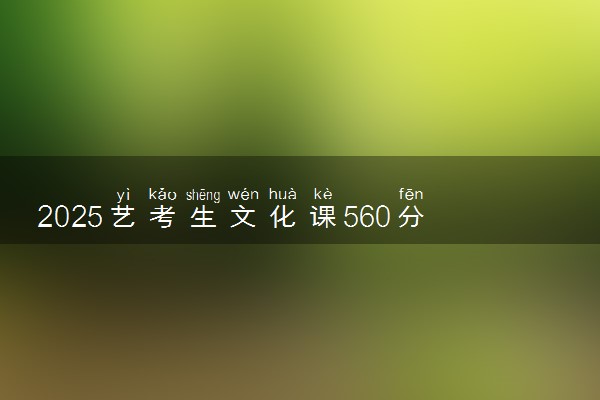 2025艺考生文化课560分能上西安财经大学吗
