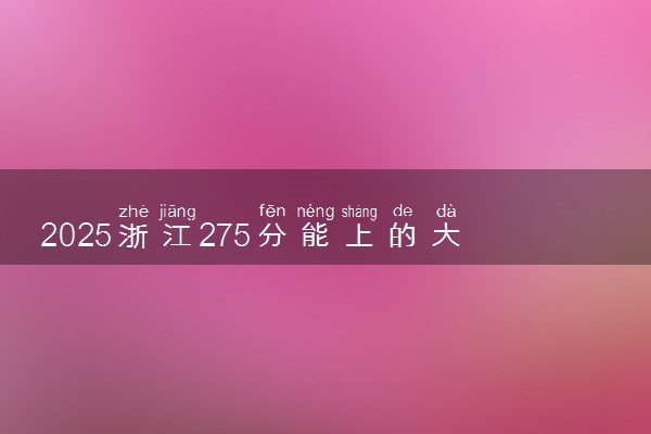 2025浙江275分能上的大学有哪些 可以报考院校名单
