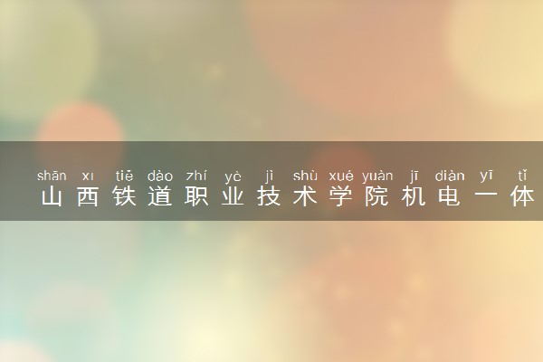 山西铁道职业技术学院机电一体化技术专业怎么样 录取分数线多少
