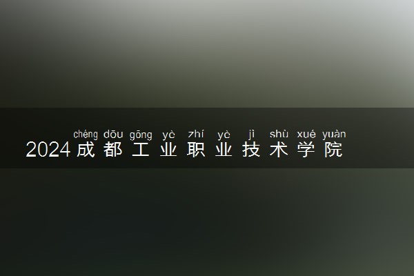 2024成都工业职业技术学院在贵州录取分数线 各专业分数及位次