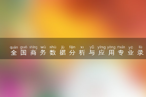 全国商务数据分析与应用专业录取分数线排名 附最低分的大学(2025年参考)