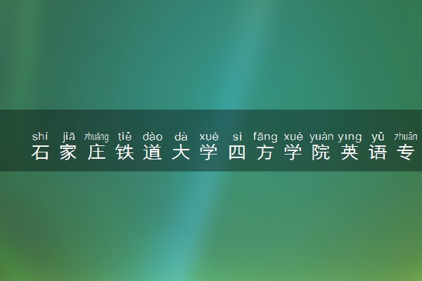 石家庄铁道大学四方学院英语专业怎么样 录取分数线多少