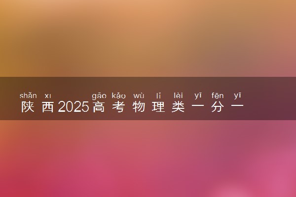 陕西2025高考物理类一分一段表 附位次排名对应大学