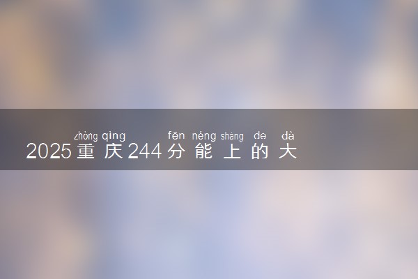 2025重庆244分能上的大学有哪些 可以报考院校名单