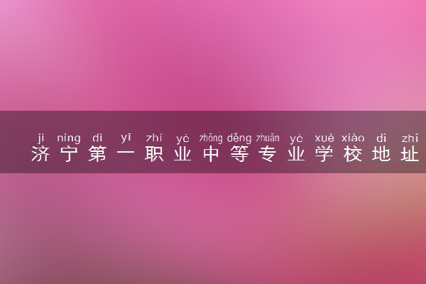 济宁第一职业中等专业学校地址在哪