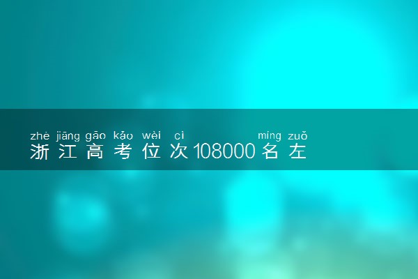 浙江高考位次108000名左右报什么大学好（2025年参考）