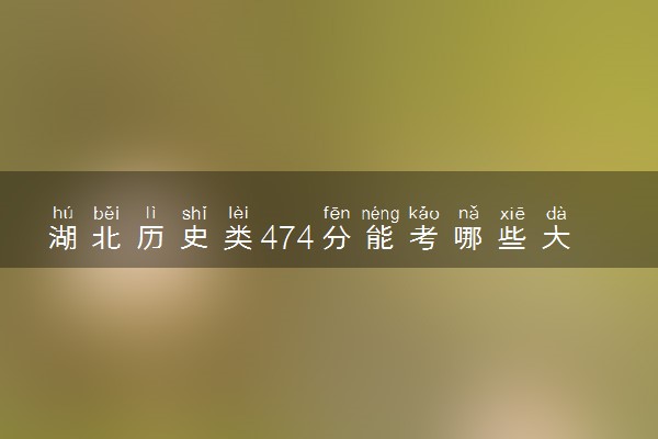 湖北历史类474分能考哪些大学 2025考生稳上的大学名单