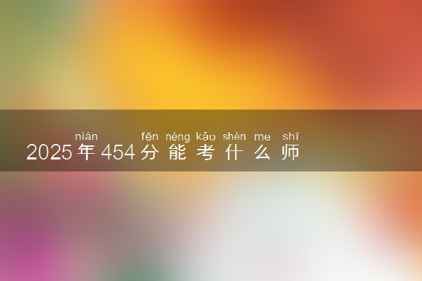 2025年454分能考什么师范类大学 哪些大学值得报