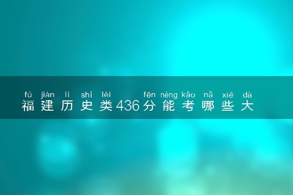 福建历史类436分能考哪些大学 2025考生稳上的大学名单