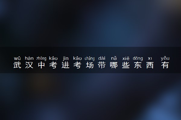 武汉中考进考场带哪些东西 有哪些注意事项
