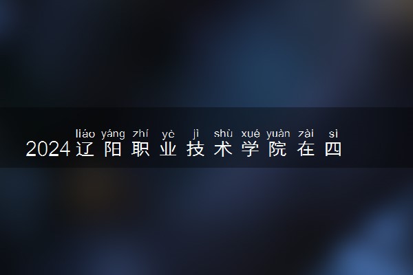 2024辽阳职业技术学院在四川录取分数线 各专业分数及位次