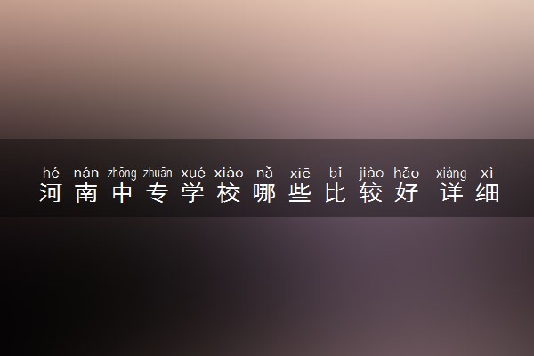 河南中专学校哪些比较好 详细介绍