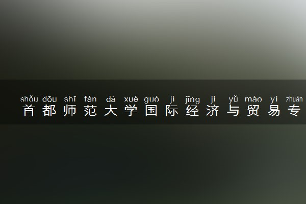 首都师范大学国际经济与贸易专业怎么样 录取分数线多少