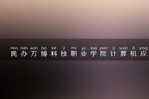 民办万博科技职业学院计算机应用技术专业怎么样 录取分数线多少