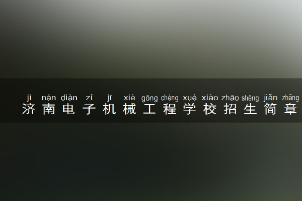 济南电子机械工程学校招生简章