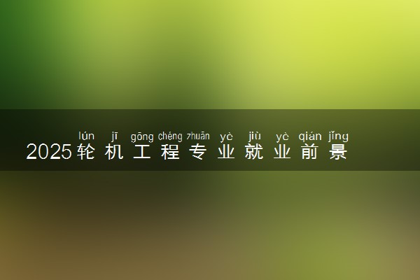 2025轮机工程专业就业前景及就业方向最新 好找工作吗