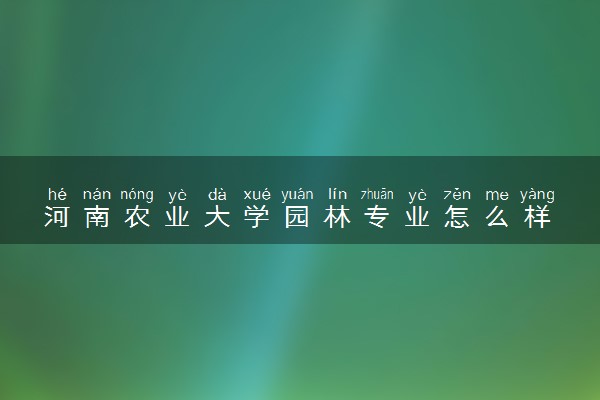 河南农业大学园林专业怎么样 录取分数线多少