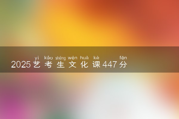 2025艺考生文化课447分能上辽宁石油化工大学吗