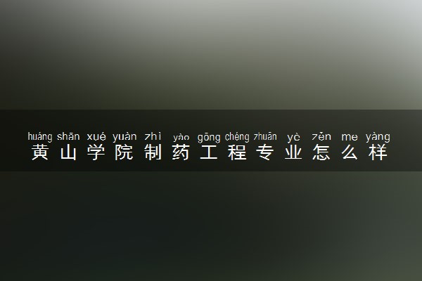 黄山学院制药工程专业怎么样 录取分数线多少