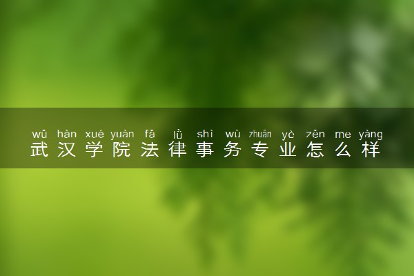 武汉学院法律事务专业怎么样 录取分数线多少
