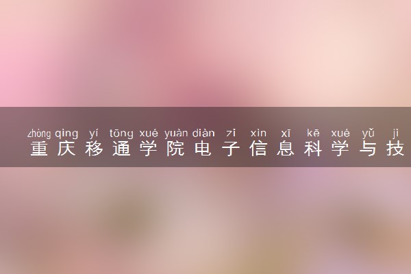 重庆移通学院电子信息科学与技术专业怎么样 录取分数线多少