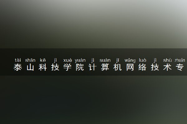 泰山科技学院计算机网络技术专业怎么样 录取分数线多少