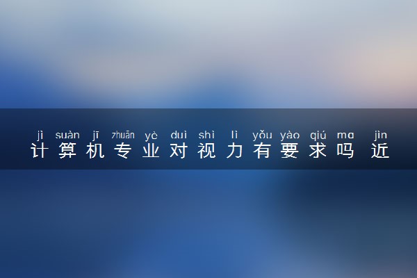 计算机专业对视力有要求吗 近视800度能学吗