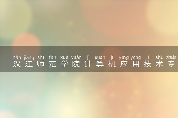 汉江师范学院计算机应用技术专业怎么样 录取分数线多少