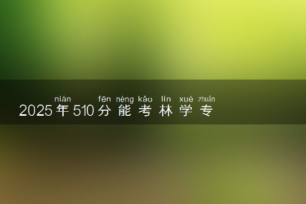 2025年510分能考林学专业吗 510分林学专业大学推荐