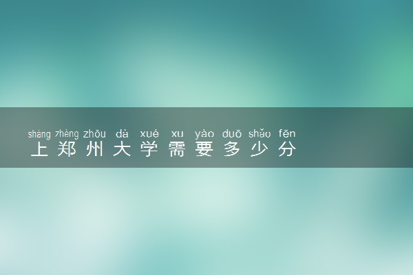 上郑州大学需要多少分