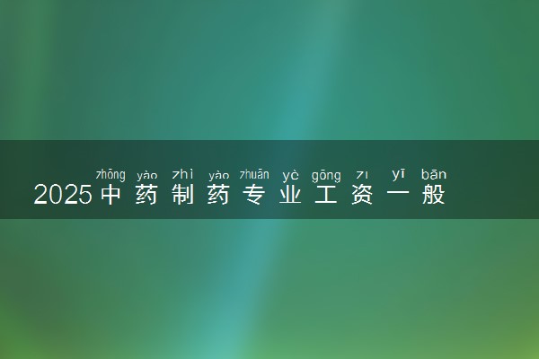 2025中药制药专业工资一般多少 好找工作吗
