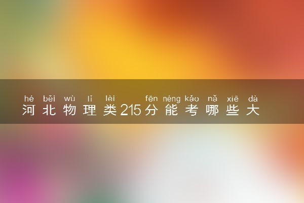 河北物理类215分能考哪些大学 2025考生稳上的大学名单