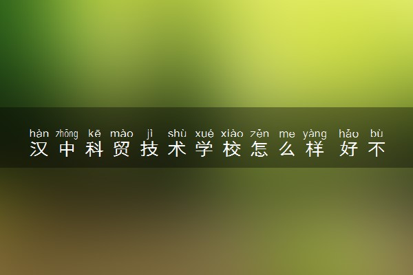 汉中科贸技术学校怎么样 好不好