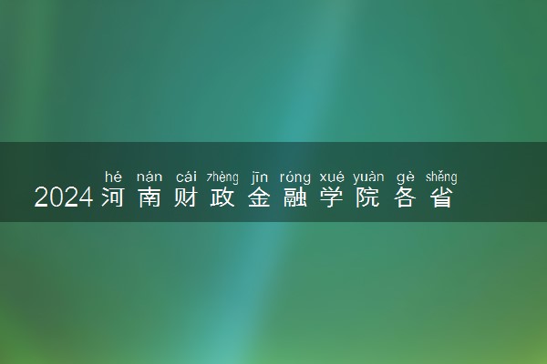 2024河南财政金融学院各省录取分数线是多少 最低分及位次
