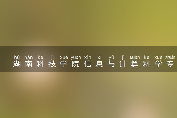 湖南科技学院信息与计算科学专业怎么样 录取分数线多少