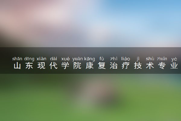 山东现代学院康复治疗技术专业怎么样 录取分数线多少