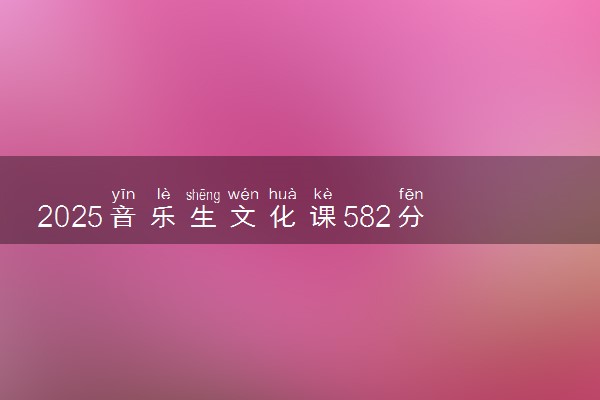 2025音乐生文化课582分能上西北大学吗