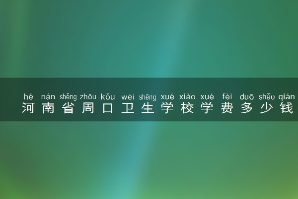 河南省周口卫生学校学费多少钱及专业收费标准