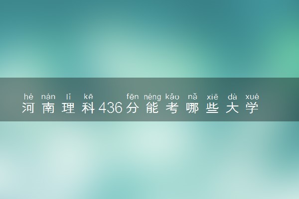 河南理科436分能考哪些大学 2025考生稳上的大学名单