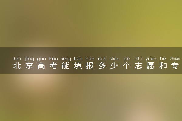 北京高考能填报多少个志愿和专业 2025本专科志愿设置