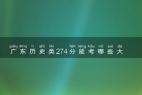 广东历史类274分能考哪些大学 2025考生稳上的大学名单